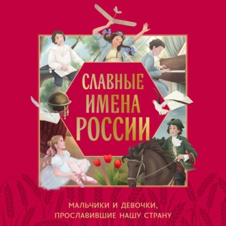 Обложка книги «Славные имена России. Мальчики и девочки, прославившие нашу страну»