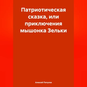Обложка книги «Патриотическая сказка, или приключения мышонка Зельки»