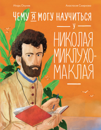 Игорь Окунев. Чему я могу научиться у Николая Миклухо-Маклая