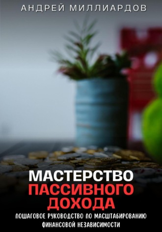 Обложка книги «Мастерство пассивного дохода. Пошаговое руководство по масштабированию финансовой независимости»