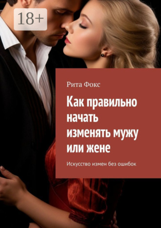 Обложка книги «Как правильно начать изменять мужу или жене. Искусство измен без ошибок»