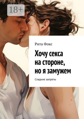 Обложка книги «Хочу секса на стороне, но я замужем. Сладкие запреты»