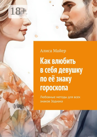 Обложка книги «Как влюбить в себя девушку по её знаку гороскопа. Любовные методы для всех знаков Зодиака»