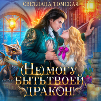 Обложка книги «(Не) могу быть твоей, Дракон»