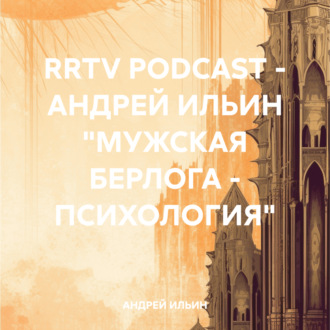 Обложка книги «RRTV PODCAST – АНДРЕЙ ИЛЬИН «МУЖСКАЯ БЕРЛОГА – ПСИХОЛОГИЯ»»
