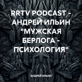 Обложка книги «RRTV PODCAST – АНДРЕЙ ИЛЬИН «МУЖСКАЯ БЕРЛОГА – ПСИХОЛОГИЯ»»