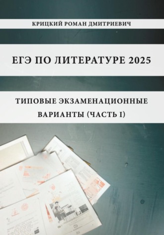 Роман Дмитриевич Крицкий. ЕГЭ по литературе 2025: типовые экзаменационные варианты (часть I)