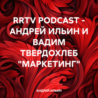 Обложка книги «RRTV PODCAST – АНДРЕЙ ИЛЬИН И ВАДИМ ТВЕРДОХЛЕБ «МАРКЕТИНГ»»