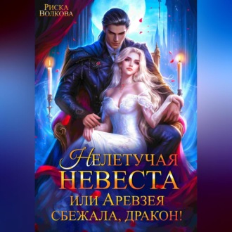 Обложка книги «Нелетучая невеста, или Аревзея сбежала, дракон!»