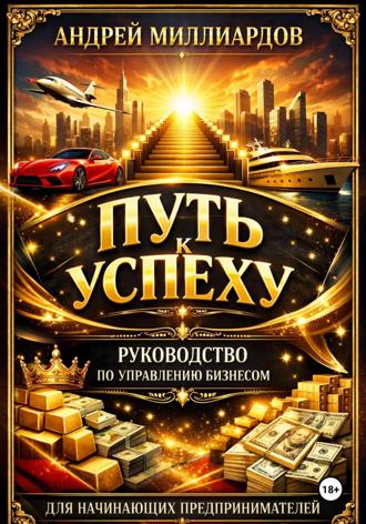 Обложка книги «Путь к успеху. Руководство по управлению бизнесом для начинающих предпринимателей»