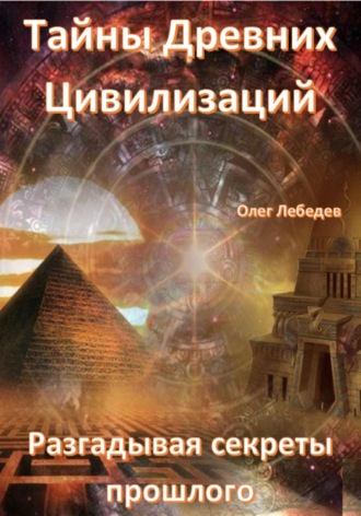 Обложка книги «Тайны древних цивилизаций. Разгадывая секреты прошлого»