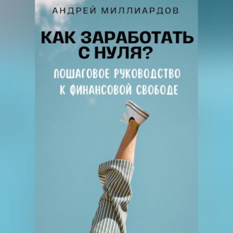 Обложка книги «Как заработать с нуля? Пошаговое руководство к финансовой свободе»