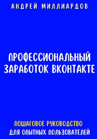 Обложка книги «Профессиональный заработок ВКонтакте. Пошаговое руководство для опытных пользователей»