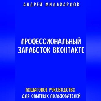 Обложка книги «Профессиональный заработок ВКонтакте. Пошаговое руководство для опытных пользователей»