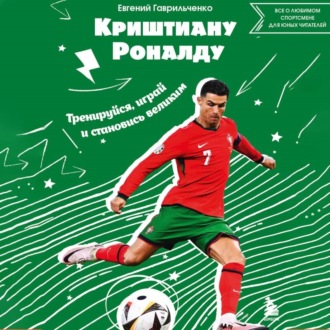 Обложка книги «Криштиану Роналду. Тренируйся, играй и становись великим: все о любимом спортсмене для юных читателей»