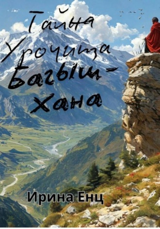 Ирина Юльевна Енц. Тайна Урочища Багыш-Хана