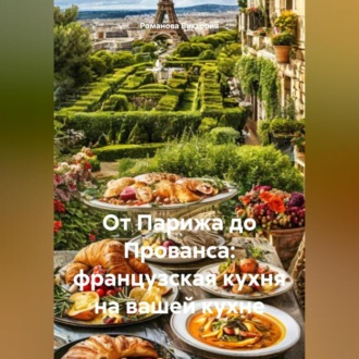 Обложка книги «От Парижа до Прованса: французская кухня на вашей кухне»