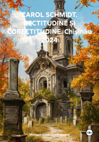 Обложка книги «CAROL SCHMIDT. RECTITUDINE ȘI CORECTITUDINE. Chișinău 2024»