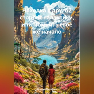 Обложка книги «Находка в другой стороне галактики, или Помнить свое же начало»