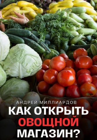 Обложка книги «Как открыть овощной магазин?»