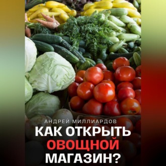 Обложка книги «Как открыть овощной магазин?»