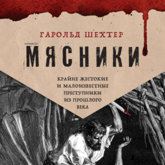 Обложка книги «Мясники. Крайне жестокие и малоизвестные преступники из прошлого века»