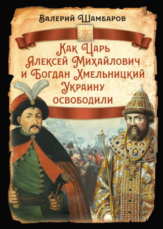 Обложка книги «Как Царь Алексей Михайлович и Богдан Хмельницкий Украину освободили»