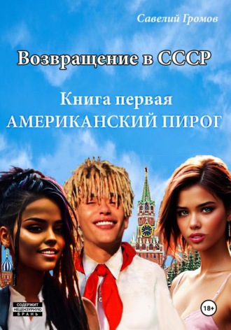Савелий Громов. Возвращение в СССР. Книга первая. Американский пирог