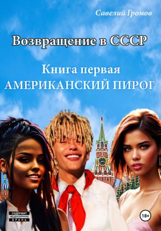 Савелий Громов. Возвращение в СССР. Книга первая. Американский пирог