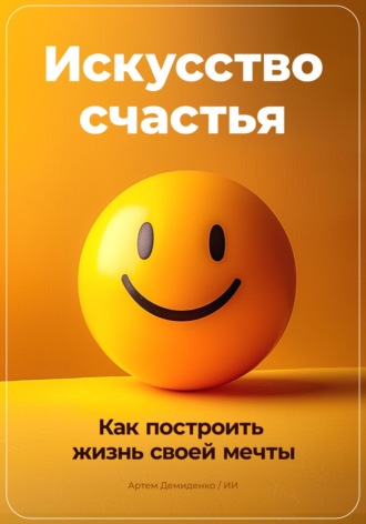 Обложка книги «Искусство счастья: Как построить жизнь своей мечты»