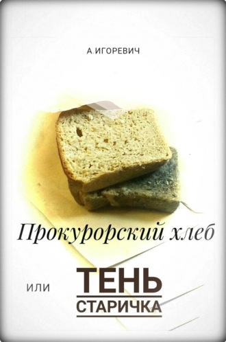 . Прокурорский хлеб, или Тень Старичка