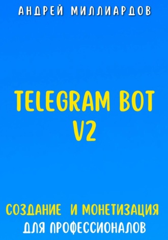 Обложка книги «Telegram Bot V2. Создание бота и Монетизация для профессионалов»