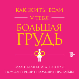 Обложка книги «Как жить, если у тебя большая грудь. Маленькая книга, которая поможет решить большие проблемы»