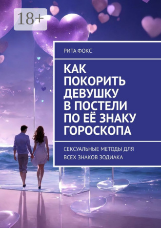Обложка книги «Как покорить девушку в постели по её знаку гороскопа. Сексуальные методы для всех знаков Зодиака»