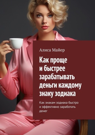 Обложка книги «Как проще и быстрее зарабатывать деньги каждому знаку зодиака. Как знакам зодиака быстро и эффективно заработать денег»