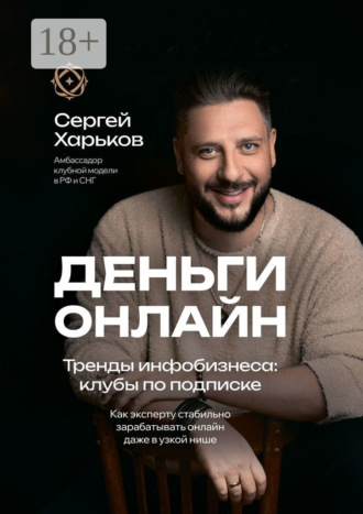 Сергей Харьков. Деньги онлайн. Тренды инфобизнеса: клубы по подписке. Как эксперту стабильно зарабатывать онлайн даже в узкой нише