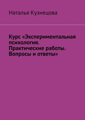 Обложка книги «Курс «Экспериментальная психология. Практические работы. Вопросы и ответы»»