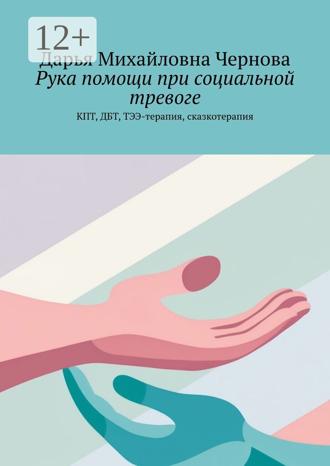 Обложка книги «Рука помощи при социальной тревоге. КПТ, ДБТ, ТЭЭ-терапия, сказкотерапия»