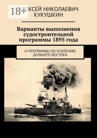 Обложка книги «Варианты выполнения судостроительной программы 1895 года. И программы по усилению Дальнего Востока»