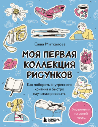 Обложка книги «Моя первая коллекция рисунков. Как побороть внутреннего критика и быстро научиться рисовать»