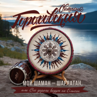 Обложка книги «Мой шаман – шарлатан, или Все дороги ведут на Ольхон»