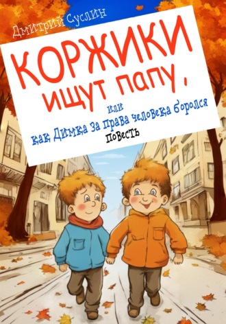 Обложка книги «Коржики ищут папу, или как Димка за права человека боролся»