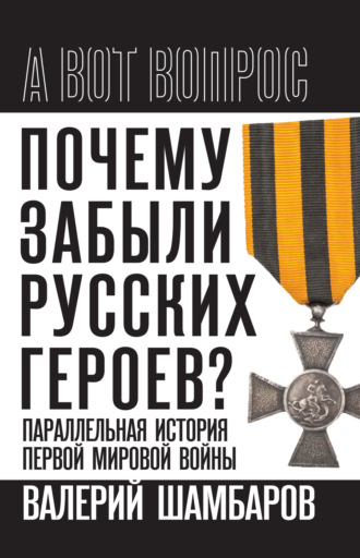 Обложка книги «Почему забыли русских героев? Параллельная история Первой мировой войны»