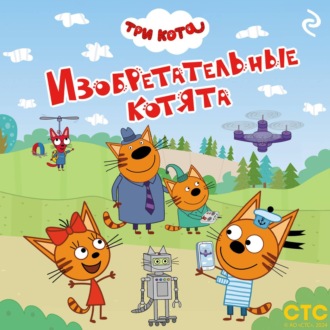 Обложка книги «Три кота. Изобретательные котята»