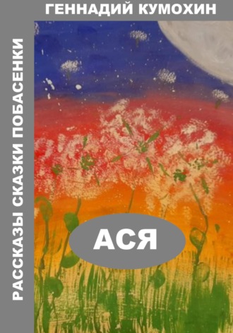 Обложка книги «Рассказы, сказки, побасенки. Ася»