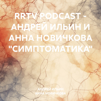 Обложка книги «RRTV PODCAST – АНДРЕЙ ИЛЬИН И АННА НОВИЧКОВА «СИМПТОМАТИКА»»