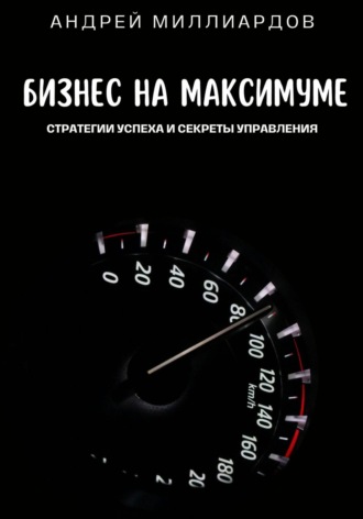 Обложка книги «Бизнес на максимуме. Стратегии успеха и секреты управления»