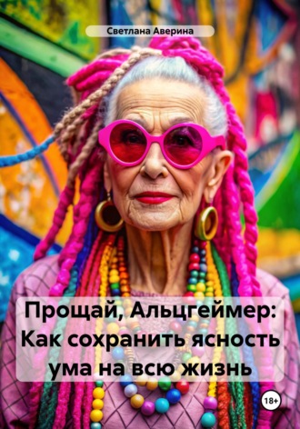 Обложка книги «Прощай, Альцгеймер. Как сохранить ясность ума на всю жизнь»
