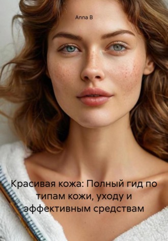 Обложка книги «Красивая кожа: Полный гид по типам кожи, уходу и эффективным средствам»