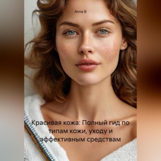 Обложка книги «Красивая кожа: Полный гид по типам кожи, уходу и эффективным средствам»